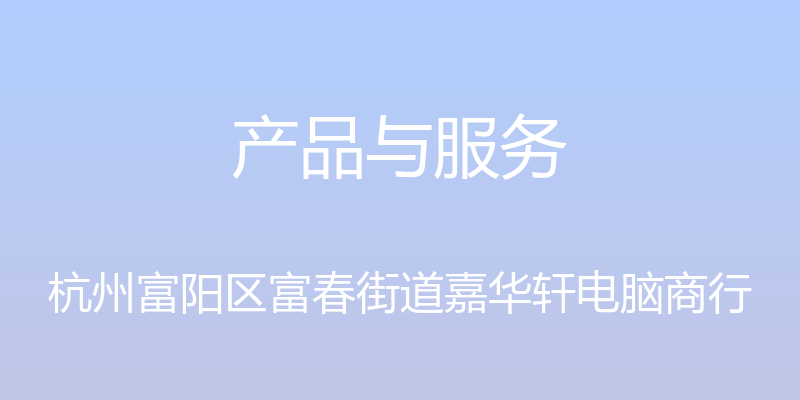 产品与服务 - 杭州富阳区富春街道嘉华轩电脑商行