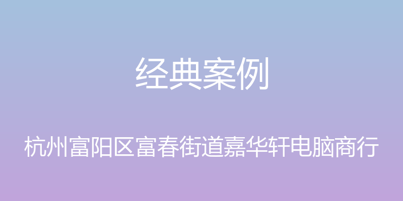 经典案例 - 杭州富阳区富春街道嘉华轩电脑商行