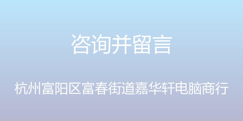 咨询并留言 - 杭州富阳区富春街道嘉华轩电脑商行